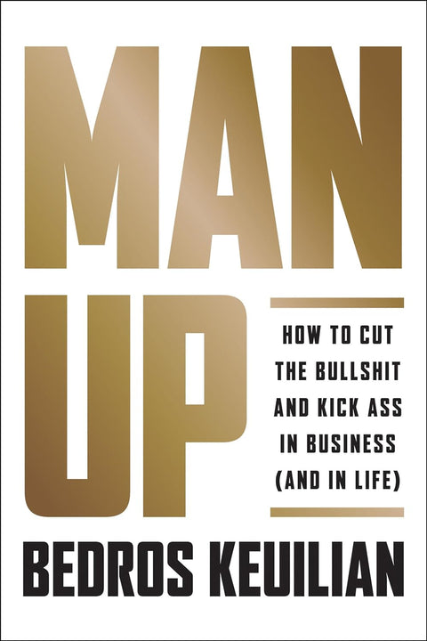 MAN UP - Bedros Keuilian - How to Cut the Bullsh!t and Kick @ss in Business (and in Life) Tapa dura – 18 septiembre 2018