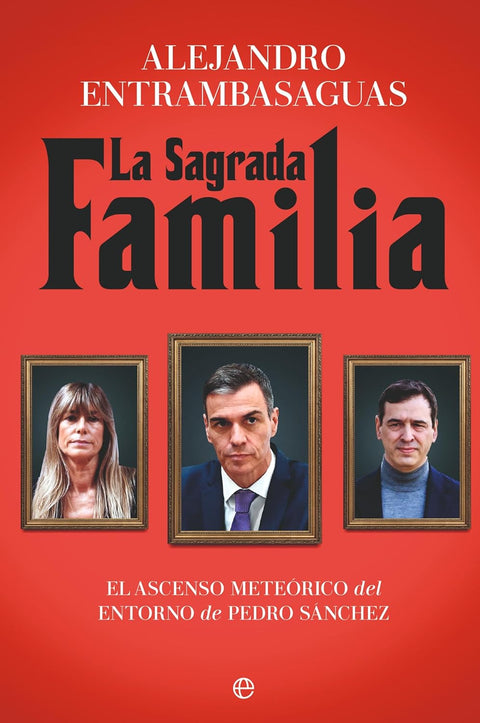 La sagrada familia - El ascenso meteórico del entorno de Pedro Sánchez (Alejandro Entrambasaguas)