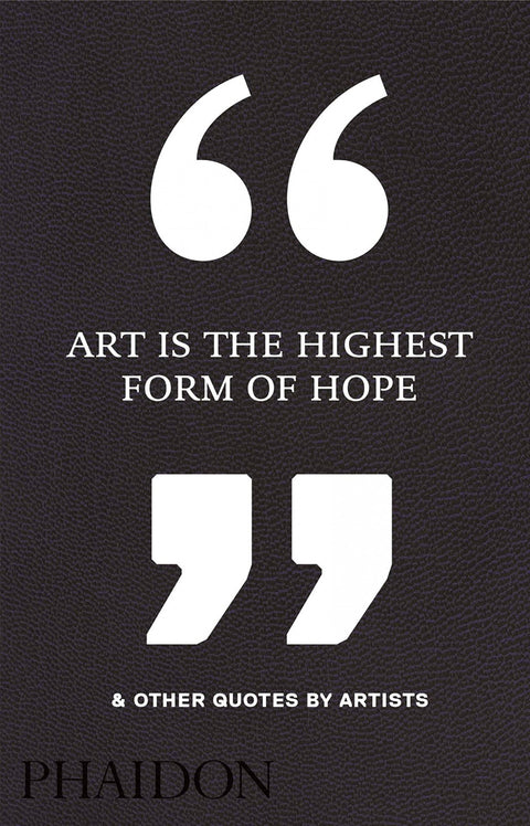  ART IS THE HIGHEST FORM OF HOPE &amp;OTHER QUOTES BY ARTISTS 