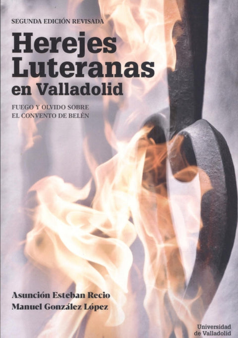  HEREJES LUTERANAS EN VALLADOLID. FUEGO Y OLVIDO SOBRE EL CONVENTO DE BELÉN. SEGUNDA EDICIÓN REVISADA 