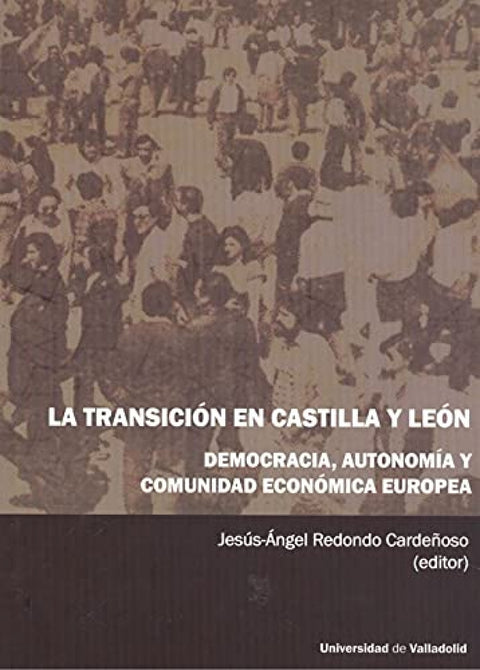  TRANSICIÓN EN CASTILLA Y LEÓN, LA. DEMOCRACIA, AUTONOMÍA Y COMUNIDAD ECONÓMICA EUROPEA 