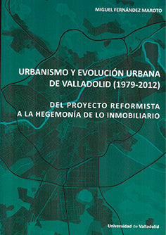  URBANISMO Y EVOLUCIÓN URBANA DE VALLADOLID (1979-2012). DEL PROYECTO REFORMISTA A LA HEGEMONÍA DE LO INMOBILIARIO 