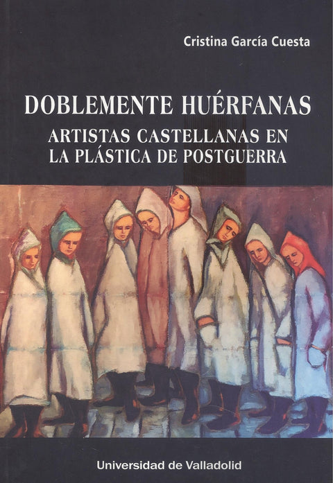  DOBLEMENTE HUÉRFANAS. ARTISTAS CASTELLANAS EN LA PLÁSTICA DE POSTGUERRA 