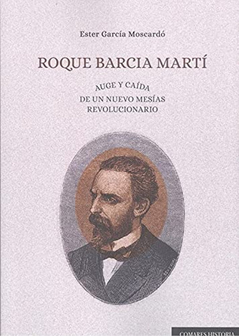  ROQUE BARCIA MARTÍ. AUGE Y CAÍDA DE UN NUEVO MESÍAS REVOLUCIONARIO 