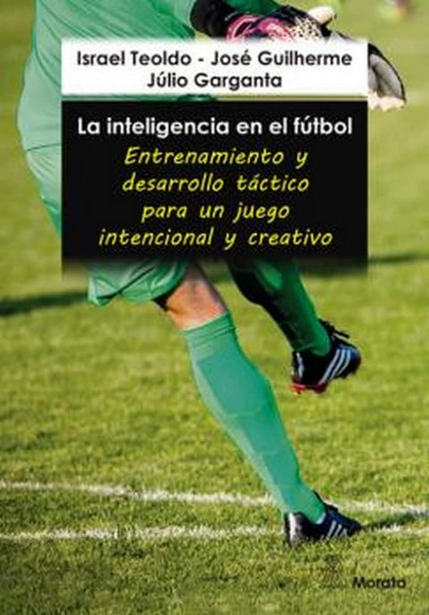  La inteligencia en el fútbol. Entrenamiento y desarrollo táctico para un juego intencional y creativo 