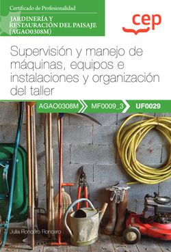  Manual. Supervisión y manejo de máquinas, equipos e instalaciones y organización del taller (UF0029). Certificados de profesionalidad. Jardinería y restauración 