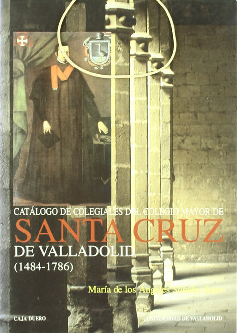  Catalogo De Colegiales Del Colegio Mayor De Santa Cruz De Valladolid (1484-1786) 