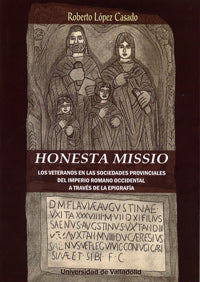  HONESTA MISSIO. LOS VETERANOS EN LAS SOCIEDADES PROVINCIALES DEL IMPERIO ROMANO OCCIDENTAL A TRAVÉS DE LA EPIGRAFÍA 