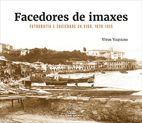  Facedores de imaxes. Fotografía e sociedade en Vigo. 1870-1915 
