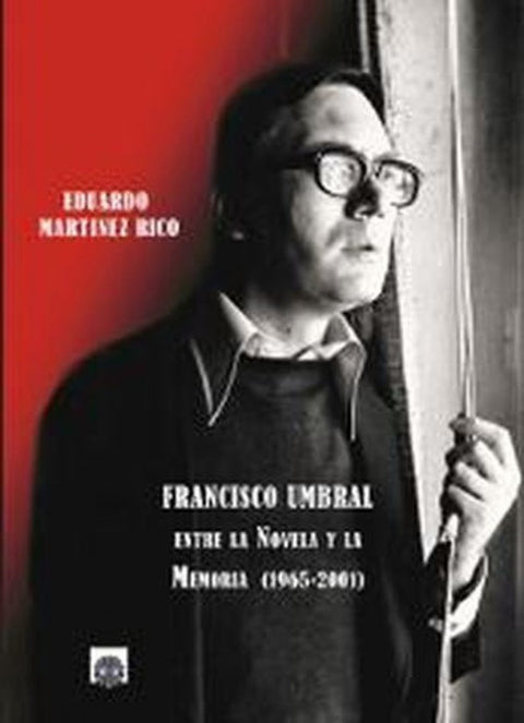  Francisco Umbral: Entre la novela y la memoria (1965-2001) 