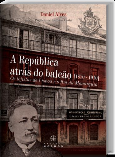  A República Atrás do Balcão (1870: 1910) Os Logistas de Lisboa e o Fim da Monarquia 