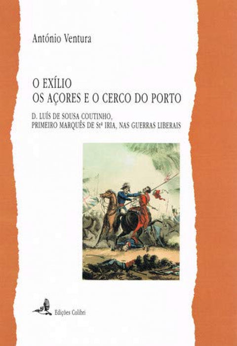  O EXÍLIO, OS AÇORES E O CERCO DO PORTO - D. LUÍS DE SOUSA COUTINHO, PRIMEIRO MARQUÊS DE STª IRIA, NA 