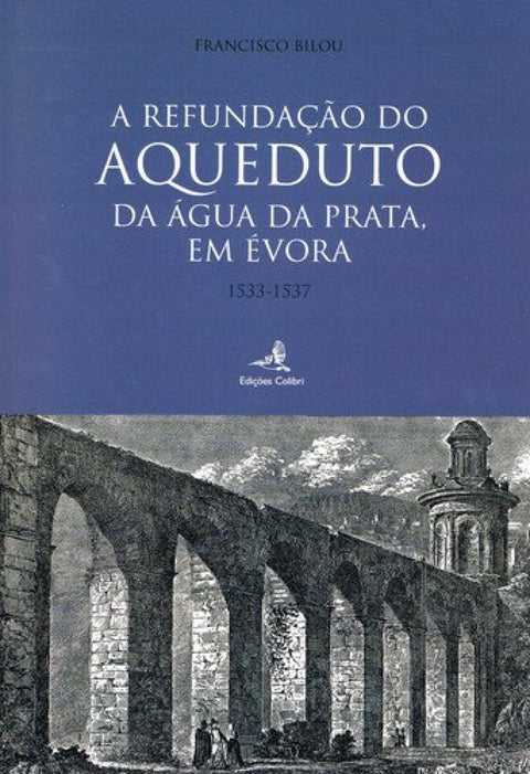  A REFUNDAÇÃO DO AQUEDUTO DA ÁGUA DA PRATA, EM ÉVORA 1533-1537 
