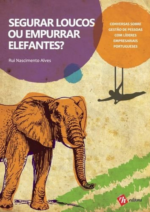  Segurar Loucos ou Empurrar Elefantes? Conversas sobre Gestão de Pessoas com Líderes Empresariais Por 